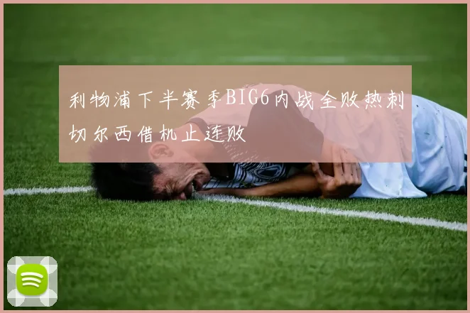 利物浦下半赛季BIG6内战全败热刺切尔西借机止连败