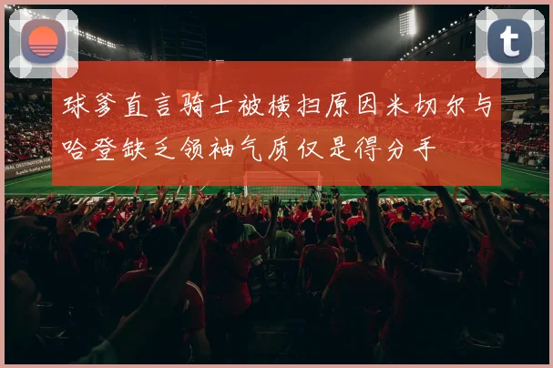 球爹直言骑士被横扫原因米切尔与哈登缺乏领袖气质仅是得分手
