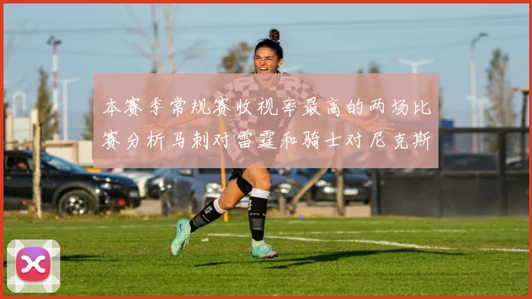 本赛季常规赛收视率最高的两场比赛分析马刺对雷霆和骑士对尼克斯的精彩对决