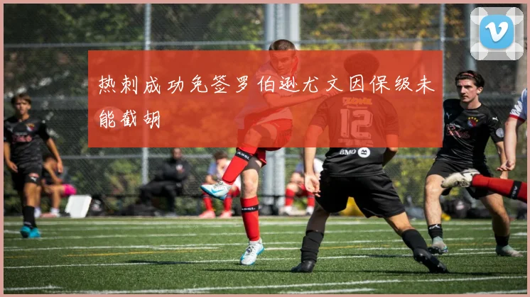 热刺成功免签罗伯逊尤文因保级未能截胡
