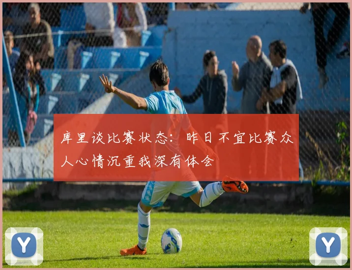库里谈比赛状态：昨日不宜比赛众人心情沉重我深有体会