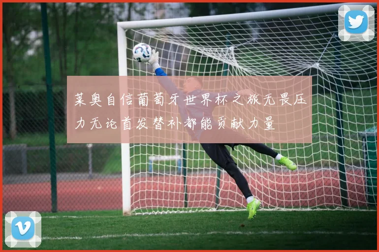 莱奥自信葡萄牙世界杯之旅无畏压力无论首发替补都能贡献力量