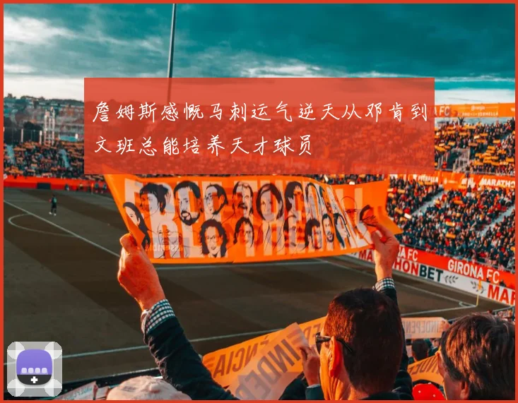詹姆斯感慨马刺运气逆天从邓肯到文班总能培养天才球员
