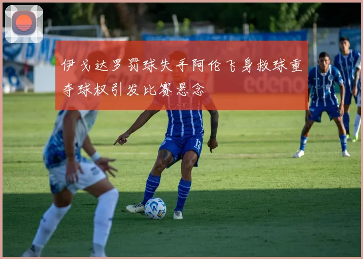 伊戈达罗罚球失手阿伦飞身救球重夺球权引发比赛悬念