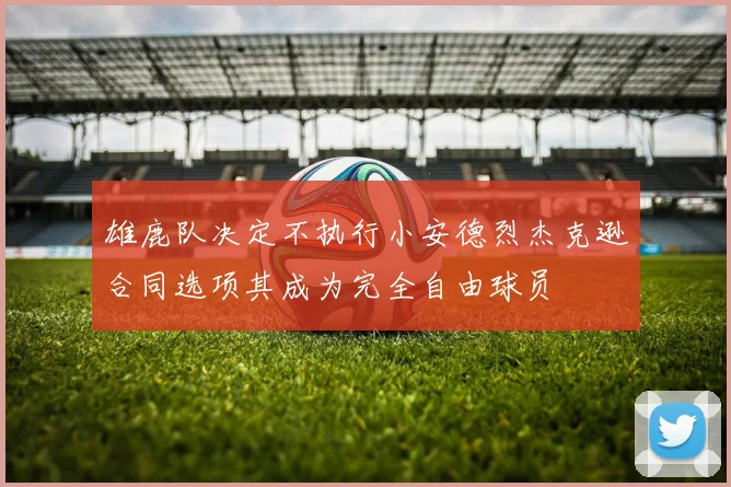 雄鹿队决定不执行小安德烈杰克逊合同选项其成为完全自由球员