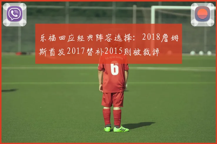 乐福回应经典阵容选择：2018詹姆斯首发2017替补2015则被裁掉
