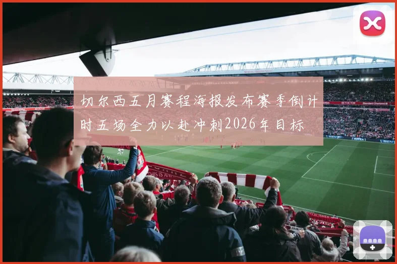 切尔西五月赛程海报发布赛季倒计时五场全力以赴冲刺2026年目标